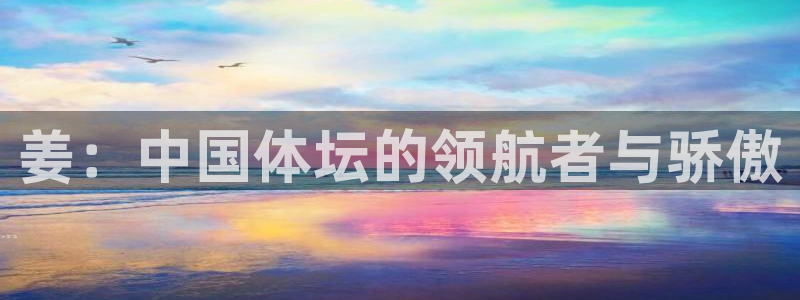 姜：中国体坛的领航者与骄傲