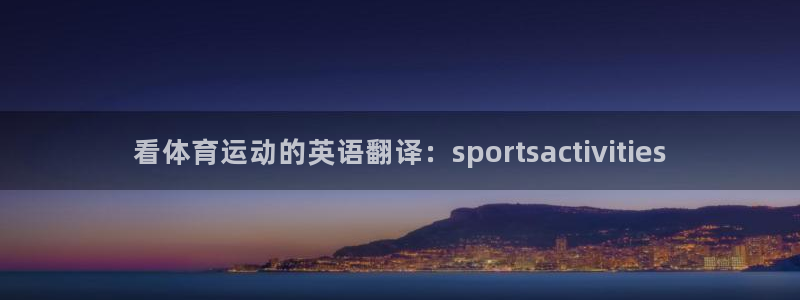 看体育运动的英语翻译：sportsactivities
