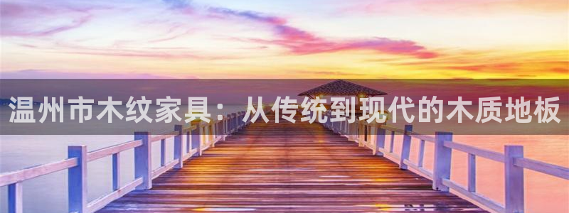 温州市木纹家具：从传统到现代的木质地板