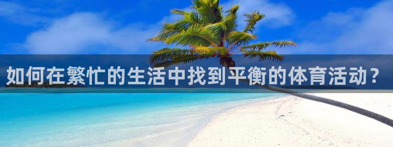 如何在繁忙的生活中找到平衡的体育活动？