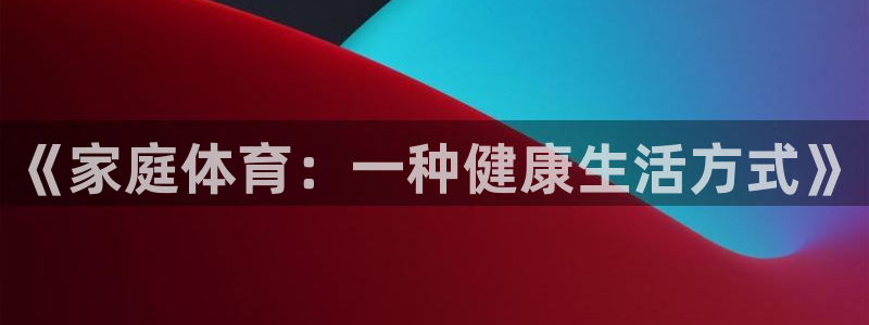 《家庭体育：一种健康生活方式》