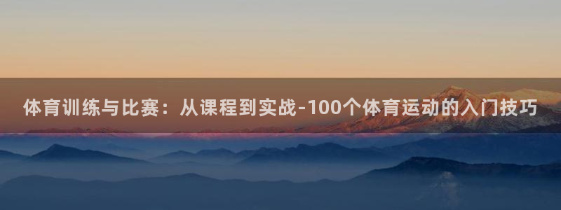 体育训练与比赛：从课程到实战-100个体育运动的入门技巧