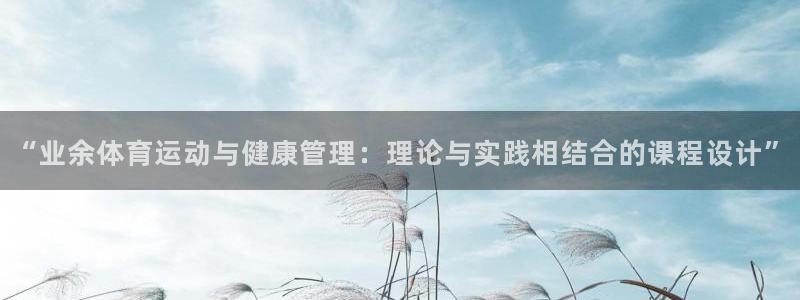 “业余体育运动与健康管理：理论与实践相结合的课程设计”