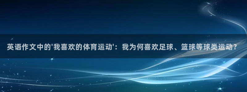 英语作文中的\'我喜欢的体育运动\'：我为何喜欢足球、篮球等球类运动？